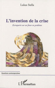 L'invention de la crise. Escroquerie sur un futur en perdition - Stella Lukas