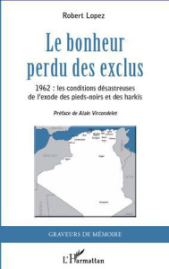 Le bonheur perdu des exclus. 1962 : les conditions désastreuses de l'exode des Pieds-noirs et des Ha - Lopez Robert