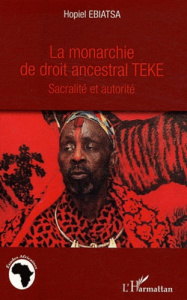 La monarchie de droit ancestral Teke. Sacralité et autorité - Ebiatsa Hopiel