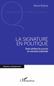 La signature en politique. Entre attribut du pouvoir et contrainte matérielle - Raher Rémi