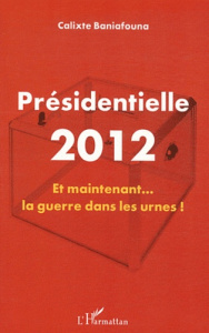 Présidentielle 2012. Et maintenant... la guerre dans les urnes ! - Baniafouna Calixte
