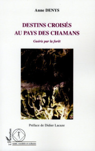 Destins croisés au pays des chamans. Guéris par la forêt - Denys Anne ; Lacaze Didier ; Lemaire Stéphane