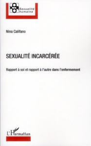 Sexualité incarcérée. Rapport à soi et rapport à l'autre dans l'enfermement - Califano Nina ; Morvan Patrick