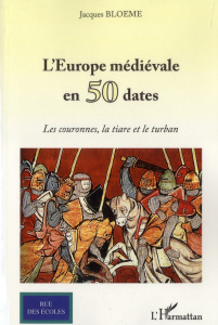L'Europe médiévale en 50 dates. Les couronnes, la tiare et le ruban - Bloeme Jacques