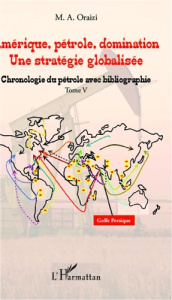 Amérique, pétrole, domination : une stratégie globalisée. Tome 5, Chronologie du pétrole avec biblio - Oraizi M.A.