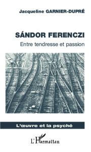 Sandor Ferenczi. Entre tendresse et passion - Garnier-Dupré Jacqueline