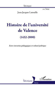Histoire de l'université de Valence (1452-2000). Entre intention pédagogique et volonté politique - Latouille Jean-Jacques