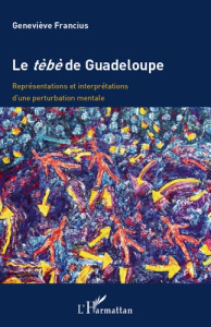 Le tèbè de Guadeloupe. Représentations et interprétations d'une pertubation mentale - Francius Geneviève ; L'Etang Gerry
