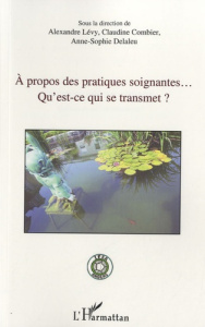 A propos des pratiques soignantes. Qu'est-ce qui se transmet ? - Lévy Alexandre ; Combier Claudine ; Delaleu Anne-S