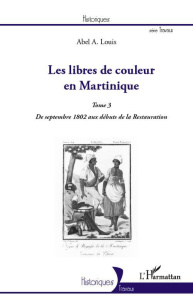 Les libres de couleur en Martinique. Tome 3, De septembre 1802 aux débuts de la Restauration - Louis Abel Alexis