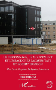 Le personnage, le mouvement et l'espace chez Jacques Tati et Robert Bresson. Mon Oncle, Playtime, Pi - Obadia Paul