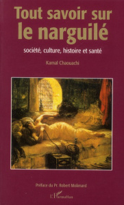 Tout savoir sur le narguilé. Société, culture, histoire et santé - Chaouachi Kamal ; Molimard Robert