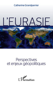 L'Eurasie. Perspectives et enjeux géopolitiques - Grandperrier Catherine