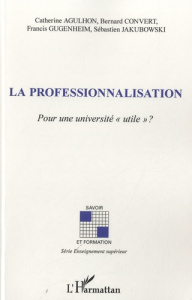 La professionnalisation. Pour une université "utile" ? - Agulhon Catherine ; Convert Bernard ; Gugenheim Fr