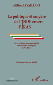 La politique étrangère de l'Inde envers l'Iran. Entre politique de responsabilité et autonomie strat - Levaillant Mélissa ; Badie Bertrand
