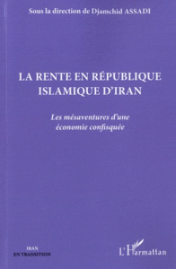 La rente en République islamique d'Iran. Les mésaventures d'une économie confisquée - Assadi Djamshid