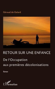 RETOUR SUR UNE ENFANCE DE L'OCCUPATION AUX PREMIERES DECOLONISATIONS ROMAN - DE GALARD GERAUD
