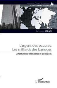 L'argent des pauvres, les milliards des banques. Alternatives financières et politiques - Atlan Jacques