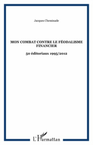 Mon combat contre le féodalisme financier. 50 éditoriaux 1995/2012 - Cheminade Jacques