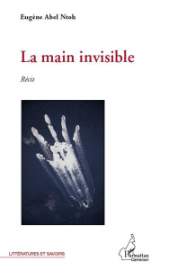 La main invisible. Récit - Abel Ntoh Eugène