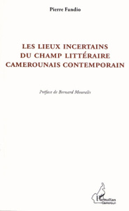 Les lieux incertains du champ littéraire camerounais contemporain. La postcolonie à partir de la mar - Fandio Pierre ; Mouralis Bernard