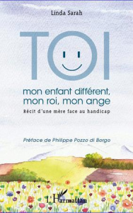 Toi mon enfant différent, mon roi, mon ange. Récit d'une mère face au handicap - Sarah Linda ; Pozzo di Borgo Philippe