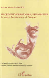 Macedonio Fernandez, philosophe. Le sujet, l'expérience et l'amour - Muñoz Marisa Alejandra ; Roig Arturo Andrés ; Dela