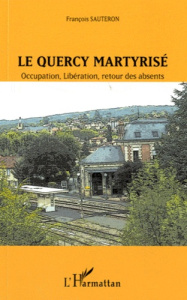 Le Quercy martyrisé. Occupation, Libération, retour des absents - Sauteron François