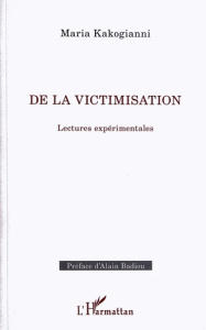 De la victimisation. Lectures expérimentales - Kakogianni Maria ; Badiou Alain