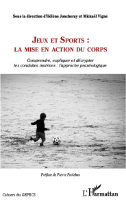 Jeux et sports : la mise en action du corps. Comprendre, expliquer et décrypter les conduites motric - Joncheray Hélène ; Vigne Mickaël ; Parlebas Pierre