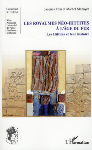 Les Royaumes Néo-hittites à l'Age du Fer. Les Hittites et leur histoire - Freu Jacques ; Mazoyer Michel