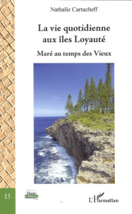 La vie quotidienne aux îles Loyauté. Maré au temps des Vieux - Cartacheff Nathalie