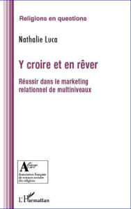 Y croire et en rêver. Réussir dans le marketing relationnel de multiniveaux - Luca Nathalie