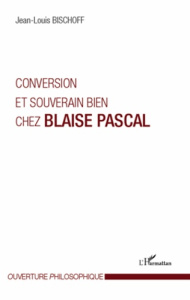 Conversion et souverain bien chez Blaise Pascal - Bischoff Jean-Louis