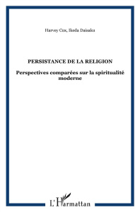 Persistance de la religion. Perspectives comparées sur la spiritualité moderne - Cox Harvey ; Ikeda Daisaku ; Albert Marc