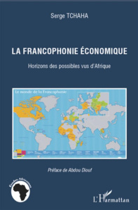 La francophonie économique. Horizons des possibles vus d'Afrique - Tchaha Serge ; Diouf Abdou