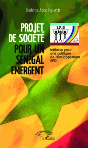 Projet de société pour un Sénégal émergent. Initiative pour une politique de développement (IPD) - Nguette Ibrahima Abou