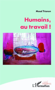 Humains, au travail ! - Trianon Maud