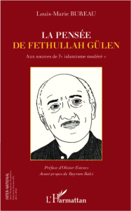 La pensée de Fethullah Gülen. Aux sources de "l'islamisme modéré" - Bureau Louis-Marie ; Esteves Olivier ; Balci Bayra