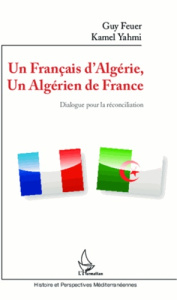 Dialogue pour la réconciliation. Un français d'Algérie, un algérien de France - Feuer Guy ; Yahmi Kamel