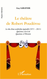 Le théâtre de Robert Poudérou. Le rêve d'une société plus équitable (1971-2011). Questions à la Cité - Sabatier Guy ; Cohen Daniel