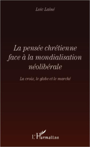 La pensée chrétienne face à la mondialisation néolibérale. La croix, le globe et le marché - Laîné Loïc