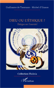 Dieu ou l'éthique ? Dialogue sur l'essentiel - Tanoüarn Guillaume de ; Urance Michel d'
