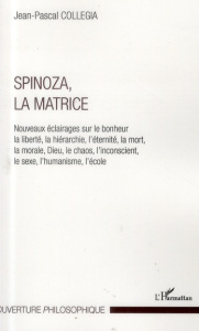 Spinoza, la matrice. Nouveaux éclairages sur le bohneur, la liberté, la hérarche, l'éternité, la mor - Collegia Jean-Pascal