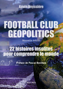 Football Club Geopolitics. 22 histoires insolites pour comprendre le monde - Veyssière Kévin ; Boniface Pascal