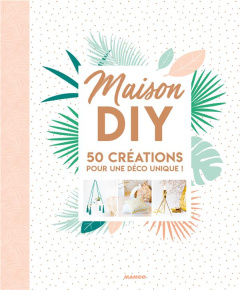 Maison DIY. 50 créations pour une déco unique ! - Benedetti Eloise ; Mercier Fanny ; Pironon Agnès