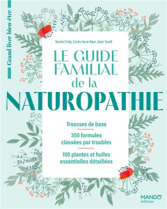 Le guide familial de la naturopathie. Trousses de base, 350 formules classées par troubles, 100 plan - Frély Rachel ; Saint-Béat Cécile ; Tardif Alain ;