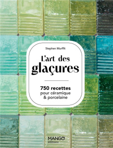 L'art des glaçures. 750 recettes pour céramiques & porcelaine - Murfitt Stephen ; Pieroni Marie