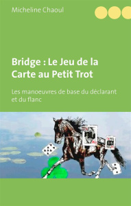 Bridge : le jeu de la carte au petit trot. Les manoeuvres de base du déclarant et du flanc - Chaoul Micheline