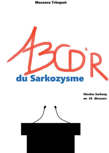 Abcd'r du sarkozysme. Nicolas Sarkozy en 26 discours - Trinquet Maxence